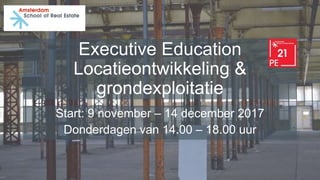 Executive Education
Locatieontwikkeling &
grondexploitatie
Start: 9 november – 14 december 2017
Donderdagen van 14.00 – 18.00 uur
 