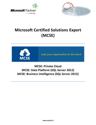 Microsoft Certified Solutions Expert
              (MCSE)




            MCSE: Private Cloud
   MCSE: Data Platform (SQL Server 2012)
 MCSE: Business Intelligence (SQL Server 2012)




                   www.startel.nl
 