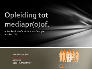 Ieder kind verdient een mediawijze
leerkracht!




       Marielle van Rijn
       www.clc-zuid.nl
       Weert 13
       6222 PG Maastricht
 