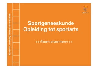 Sportgeneeskunde
Opleiding tot sportarts

    <<<Naam presentator>>>
 