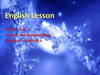 English Lesson
Class – 8-B
Level – Pre-Intermediate
Teacher – Tohlu R.A.
 