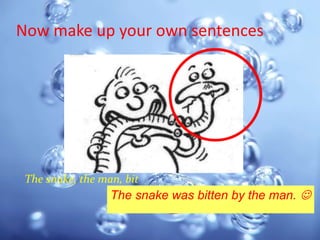 Now make up your own sentences




 The snake, the man, bit
                  The snake was bitten by the man. 
 