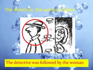 The detective, the woman, follow




The detective was followed by the woman
 