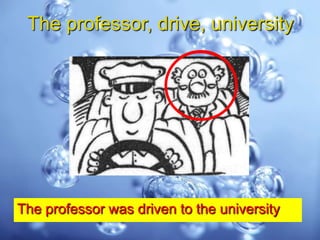 The professor, drive, university




The professor was driven to the university
 
