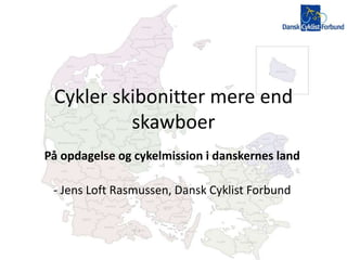 Cykler skibonitter mere end
skawboer
På opdagelse og cykelmission i danskernes land
- Jens Loft Rasmussen, Dansk Cyklist Forbund
 