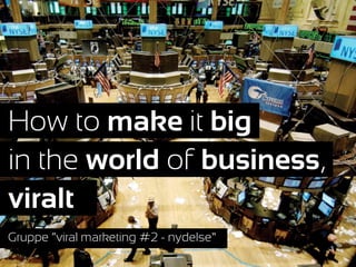 How to make it big
             Text

in the world of business,
viralt
Gruppe “viral marketing #2 - nydelse”
 