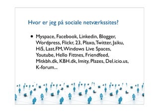 Hvor er jeg på sociale netværkssites?

• Myspace, Facebook, Linkedin, Blogger,
   Wordpress, Flickr, 23, Plaxo, Twitter, J...