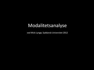 Modalitetsanalyse
ved Mick Lyngø, Syddansk Universitet 2012
 