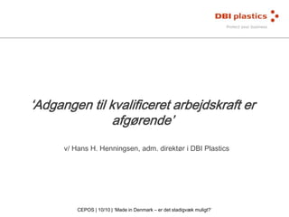 ‘Adgangen til kvalificeret arbejdskraft er
afgørende’
v/ Hans H. Henningsen, adm. direktør i DBI Plastics

CEPOS | 10/10 | ‘Made in Denmark – er det stadigvæk muligt?’

 