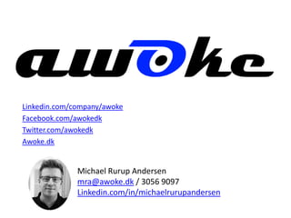 Michael Rurup Andersen
mra@awoke.dk / 3056 9097
Linkedin.com/in/michaelrurupandersen
Linkedin.com/company/awoke
Facebook.com/awokedk
Twitter.com/awokedk
Awoke.dk
 
