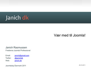 Janich dk


                                 Vær med til Joomla!


Janich Rasmussen
Freelance Joomla! Professional

Email:     janich@gmail.com
Twitter:   @janichdk
Web:       janich.dk

                                                29-10-2011
Joomladay Danmark 2011
 