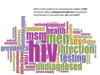 What is the evidence on increasing the uptake of HIV
testing to reduce undiagnosed infection and prevent
transmission in men who have sex with men?
 