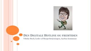 DEN DIGITALE HOTLINE OG FREMTIDEN
Vibeke Bech, Leder af Borgerbetjeningen, Aarhus kommune
 