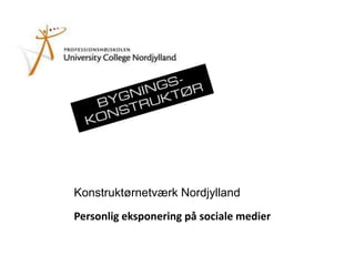 Konstruktørnetværk Nordjylland
Personlig eksponering på sociale medier
 