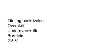 Titel og beskrivelse
Overskrift
Underoverskrifter
Brødtekst
2-5 %
 