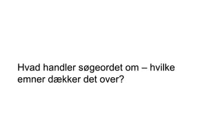 Hvad handler søgeordet om – hvilke
emner dækker det over?
 