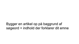Bygger en artikel op på baggrund af
søgeord + indhold der forklarer dit emne
 