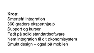 Krop:
Smertefri integration
360 graders eksperthjælp
Support og kurser
Født på solid standardsoftware
Nem integration til dit økonomisystem
Smukt design – også på mobilen
 