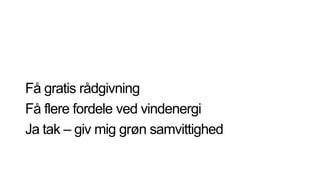 Få gratis rådgivning
Få flere fordele ved vindenergi
Ja tak – giv mig grøn samvittighed
 