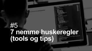 #5
7 nemme huskeregler
(tools og tips)
 