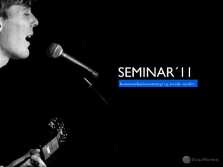 SEMINAR?11
Kommunikationsstrategi og sociale medier
 