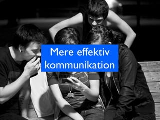 Mere effektiv
kommunikation
 