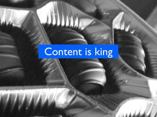 Content is king
 