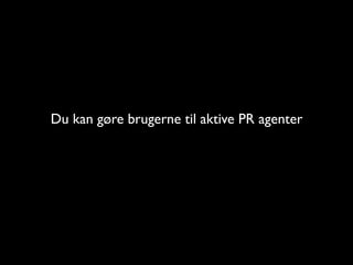 Du kan g?re brugerne til aktive PR agenter
 