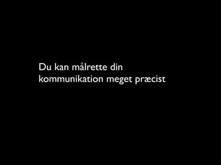 Du kan m?lrette din
kommunikation meget pr?cist
 