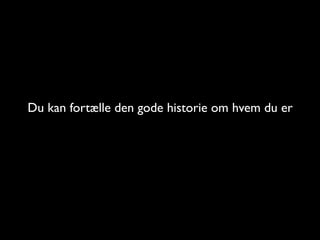Du kan fort?lle den gode historie om hvem du er
 