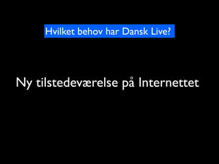 Hvilket behov har Dansk Live?




Ny tilstedev?relse p? Internettet
 