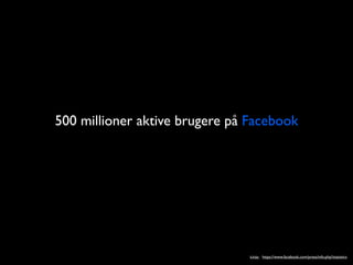500 millioner aktive brugere p? Facebook




                                kilde: https://www.facebook.com/press/info.php?statistics
 