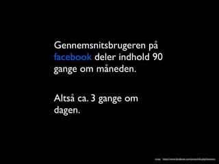 Gennemsnitsbrugeren p?
facebook deler indhold 90
gange om m?neden.

Alts? ca. 3 gange om
dagen.



                       kilde: https://www.facebook.com/press/info.php?statistics
 