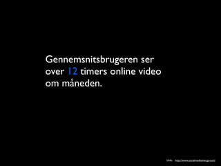 Gennemsnitsbrugeren ser
over 12 timers online video
om m?neden.




                              kilde: http://www.socialmediaenergy.com/
 
