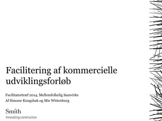 Facilitering af kommercielle 
udviklingsforløb 
Facilitatortræf 2014, Mellemfolkelig Samvirke 
Af Simone Kongsbak og Mie Wittenburg 
 
