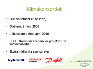 Klimakonsortiet <ul><li>Lille sekretariat (6 ansatte)  </li></ul><ul><li>Etableret 2. juni 2008 </li></ul><ul><li>Udløbsda...