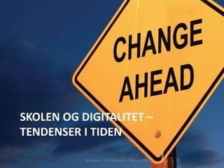 SKOLEN OG DIGITALITET –
TENDENSER I TIDEN

           Jan Brauer - CFU Aabenraa - Februar 2012
 