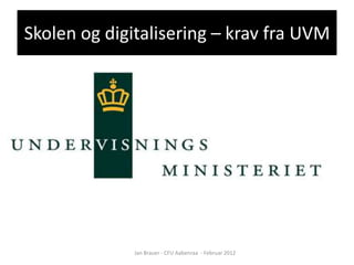 Skolen og digitalisering – krav fra UVM




              Jan Brauer - CFU Aabenraa - Februar 2012
 