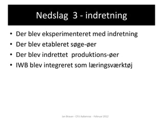 Nedslag 3 - indretning
•   Der blev eksperimenteret med indretning
•   Der blev etableret søge-øer
•   Der blev indrettet produktions-øer
•   IWB blev integreret som læringsværktøj




                  Jan Brauer - CFU Aabenraa - Februar 2012
 