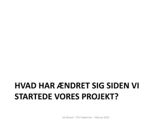 HVAD HAR ÆNDRET SIG SIDEN VI
STARTEDE VORES PROJEKT?

          Jan Brauer - CFU Aabenraa - Februar 2012
 