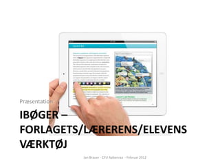 Præsentation

IBØGER –
FORLAGETS/LÆRERENS/ELEVENS
VÆRKTØJ
               Jan Brauer - CFU Aabenraa - Februar 2012
 