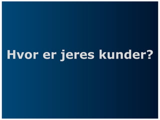 Hvor er jeres kunder?
 