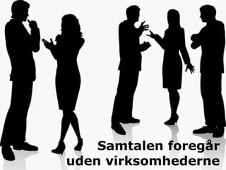 Samtalen foregår
uden virksomhederne
 