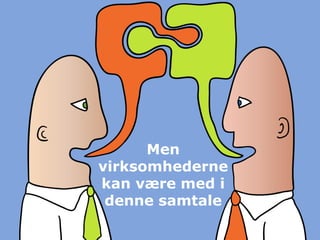 Men
virksomhederne
kan være med i
 denne samtale
 