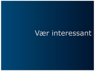 Vær interessant
 