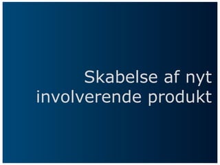 Skabelse af nyt
involverende produkt
 