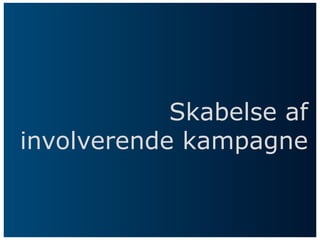 Skabelse af
involverende kampagne
 