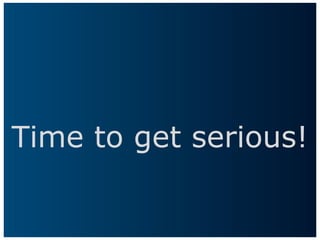 Time to get serious!
 