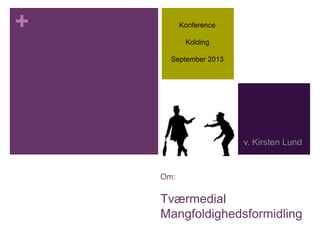 +
Om:
Tværmedial
Mangfoldighedsformidling
v. Kirsten Lund
Konference
Kolding
September 2013
 