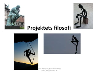 Projektets filosofi




    Louise Overgaard, Hovedbiblioteket,
         Aarhus, mlog@aarhus.dk
 